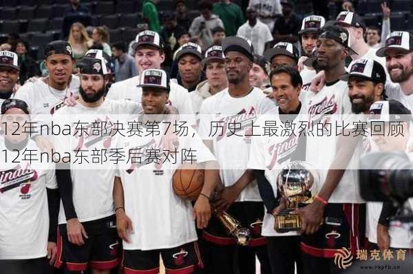 12年nba东部决赛第7场，历史上最激烈的比赛回顾  12年nba东部季后赛对阵