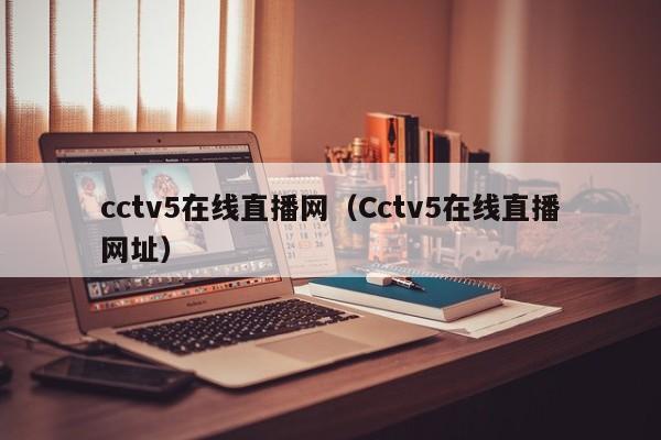 cctv5在线直播网（Cctv5在线直播网址）