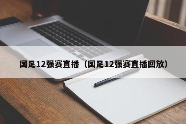 国足12强赛直播（国足12强赛直播回放）