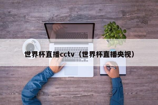 世界杯直播cctv（世界杯直播央视）