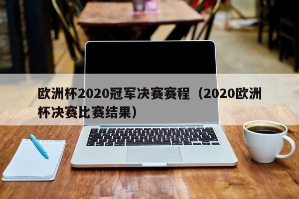 欧洲杯2020冠军决赛赛程（2020欧洲杯决赛比赛结果）