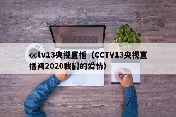 cctv13央视直播（CCTV13央视直播间2020我们的爱情）