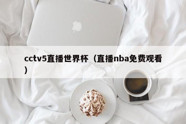 cctv5直播世界杯（直播nba免费观看）