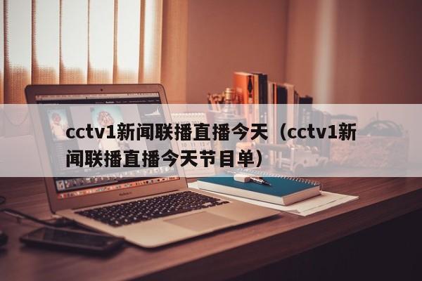 cctv1新闻联播直播今天（cctv1新闻联播直播今天节目单）