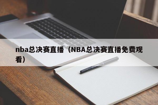 nba总决赛直播（NBA总决赛直播免费观看）