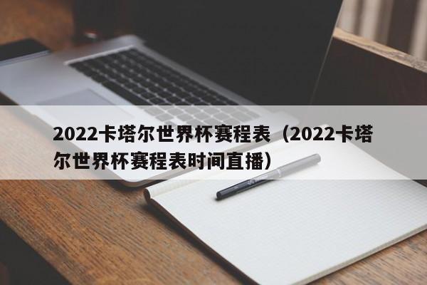 2022卡塔尔世界杯赛程表（2022卡塔尔世界杯赛程表时间直播）