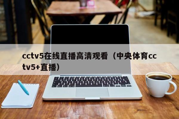 cctv5在线直播高清观看（中央体育cctv5+直播）