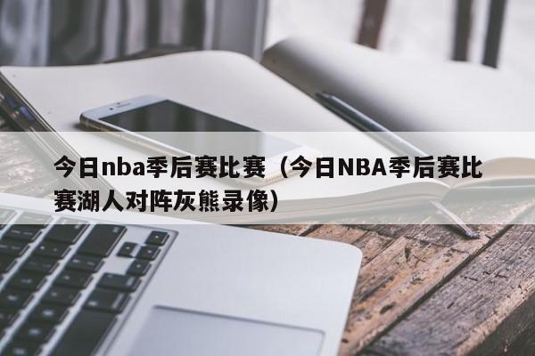 今日nba季后赛比赛（今日NBA季后赛比赛湖人对阵灰熊录像）