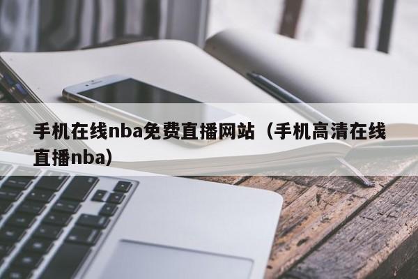 手机在线nba免费直播网站（手机高清在线直播nba）