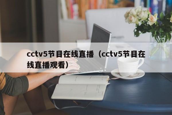 cctv5节目在线直播（cctv5节目在线直播观看）