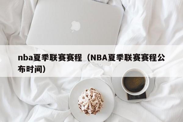 nba夏季联赛赛程（NBA夏季联赛赛程公布时间）