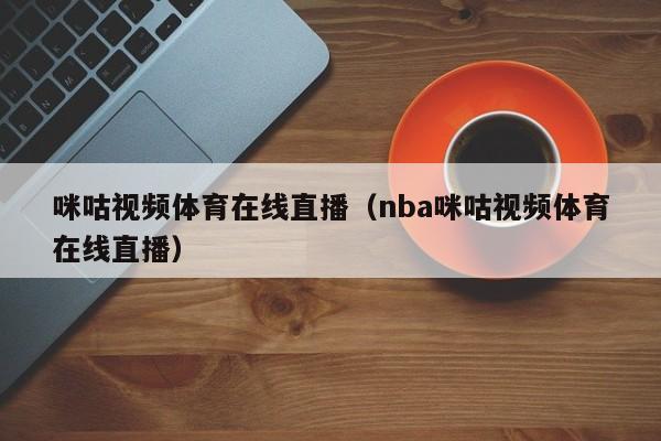 咪咕视频体育在线直播（nba咪咕视频体育在线直播）