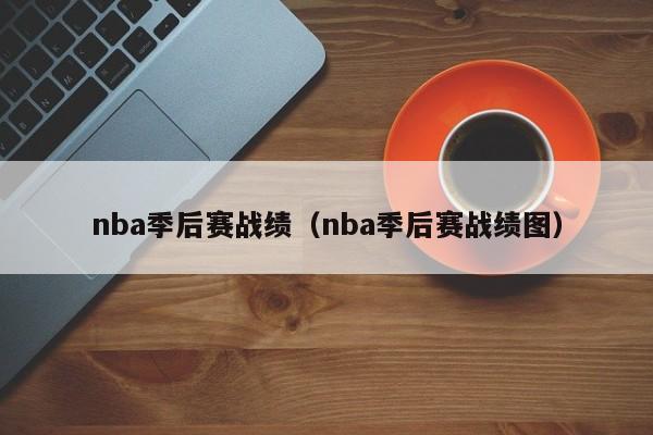 nba季后赛战绩（nba季后赛战绩图）