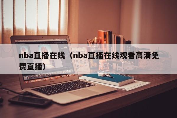 nba直播在线（nba直播在线观看高清免费直播）