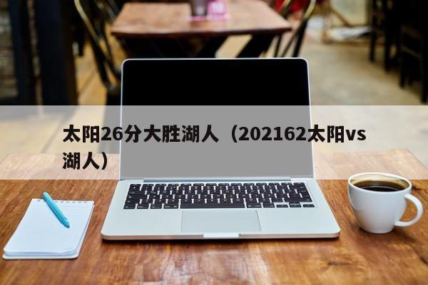 太阳26分大胜湖人（202162太阳vs湖人）