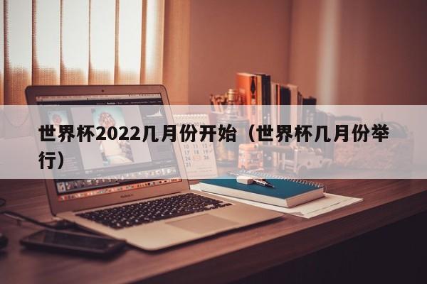 世界杯2022几月份开始（世界杯几月份举行）