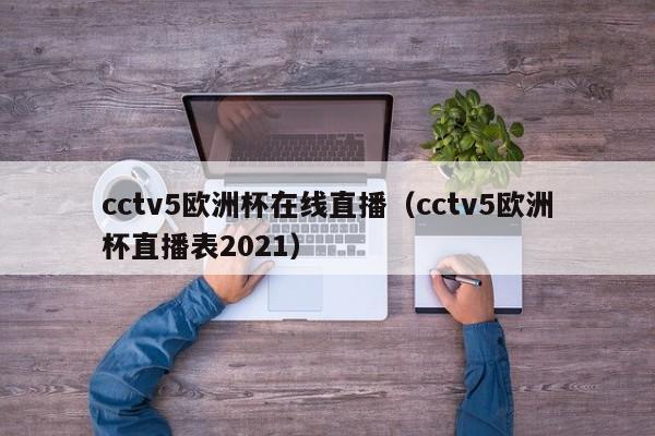 cctv5欧洲杯在线直播（cctv5欧洲杯直播表2021）