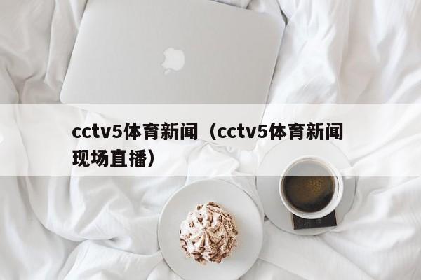 cctv5体育新闻（cctv5体育新闻 现场直播）