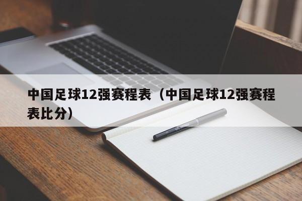 中国足球12强赛程表（中国足球12强赛程表比分）