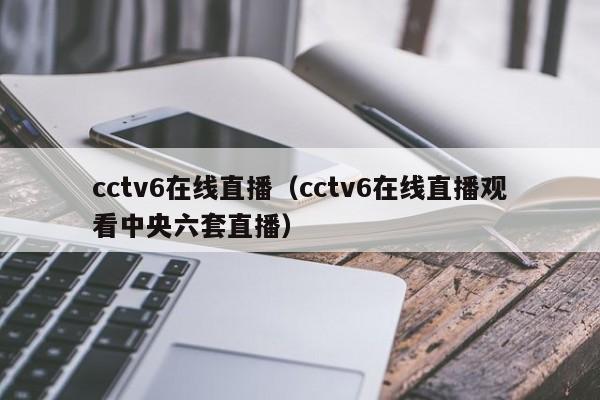 cctv6在线直播（cctv6在线直播观看中央六套直播）