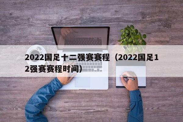 2022国足十二强赛赛程（2022国足12强赛赛程时间）