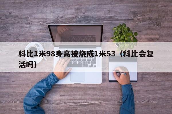 科比1米98身高被烧成1米53（科比会复活吗）