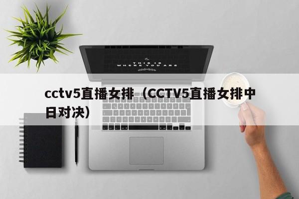 cctv5直播女排（CCTV5直播女排中日对决）