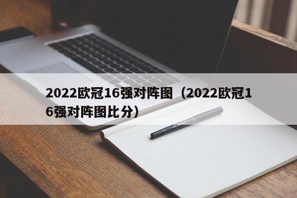 2022欧冠16强对阵图（2022欧冠16强对阵图比分）