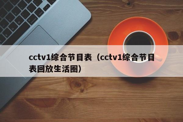 cctv1综合节目表（cctv1综合节目表回放生活圈）