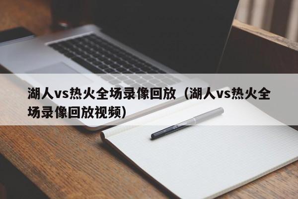 湖人vs热火全场录像回放（湖人vs热火全场录像回放视频）