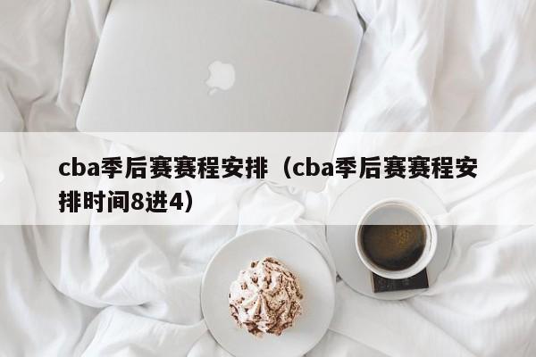 cba季后赛赛程安排（cba季后赛赛程安排时间8进4）