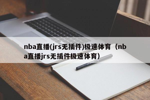 nba直播(jrs无插件)极速体育（nba直播jrs无插件极速体育）