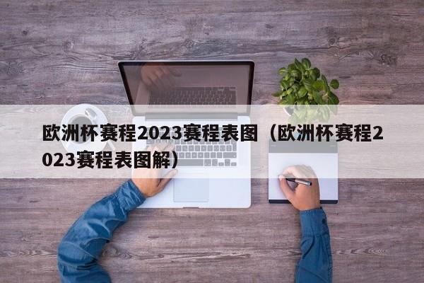 欧洲杯赛程2023赛程表图（欧洲杯赛程2023赛程表图解）