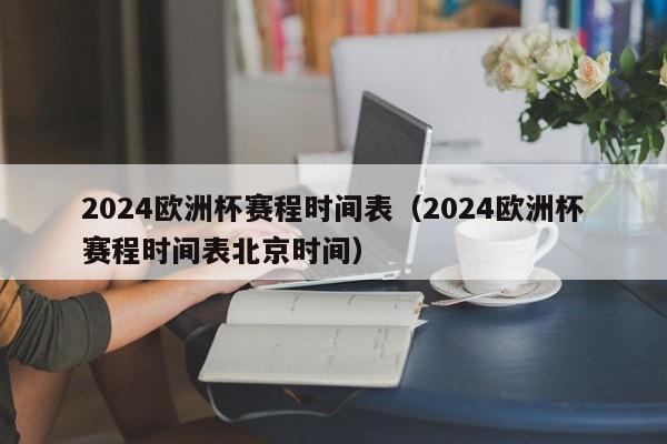 2024欧洲杯赛程时间表（2024欧洲杯赛程时间表北京时间）