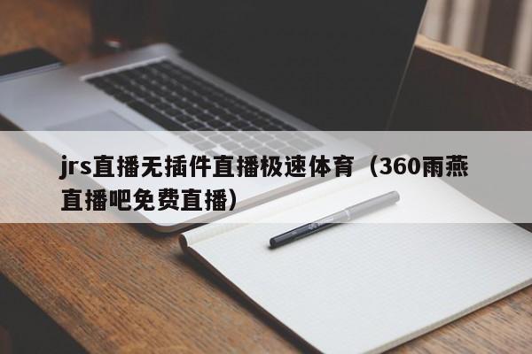 jrs直播无插件直播极速体育（360雨燕直播吧免费直播）