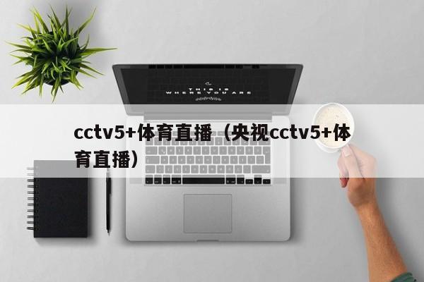 cctv5+体育直播（央视cctv5+体育直播）