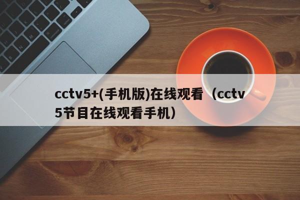 cctv5+(手机版)在线观看（cctv5节目在线观看手机）