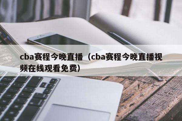 cba赛程今晚直播（cba赛程今晚直播视频在线观看免费）