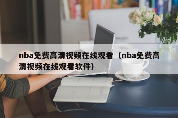 nba免费高清视频在线观看（nba免费高清视频在线观看软件）