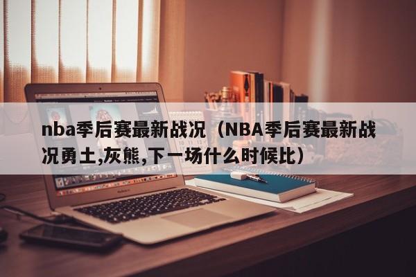 nba季后赛最新战况（NBA季后赛最新战况勇土,灰熊,下一场什么时候比）