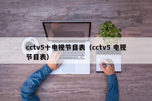 cctv5十电视节目表（cctv5 电视节目表）