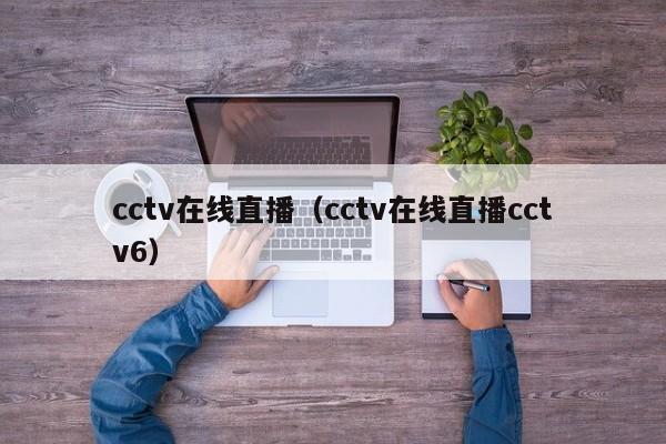 cctv在线直播（cctv在线直播cctv6）