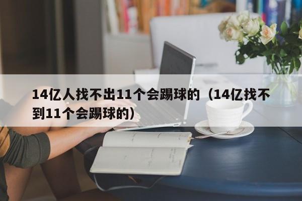 14亿人找不出11个会踢球的（14亿找不到11个会踢球的）