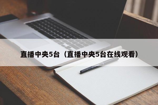 直播中央5台（直播中央5台在线观看）