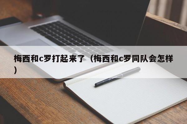 梅西和c罗打起来了（梅西和c罗同队会怎样）