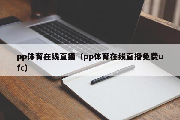 pp体育在线直播（pp体育在线直播免费ufc）