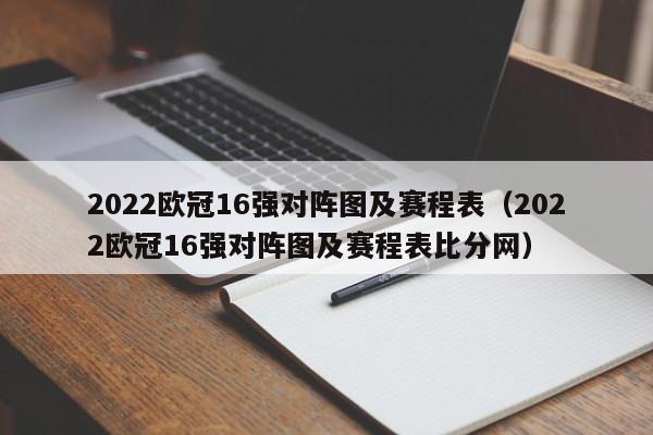 2022欧冠16强对阵图及赛程表（2022欧冠16强对阵图及赛程表比分网）