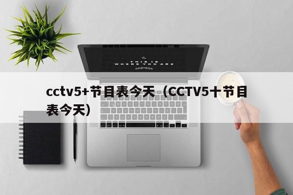 cctv5+节目表今天（CCTV5十节目表今天）